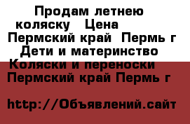 Продам летнею  коляску › Цена ­ 2 500 - Пермский край, Пермь г. Дети и материнство » Коляски и переноски   . Пермский край,Пермь г.